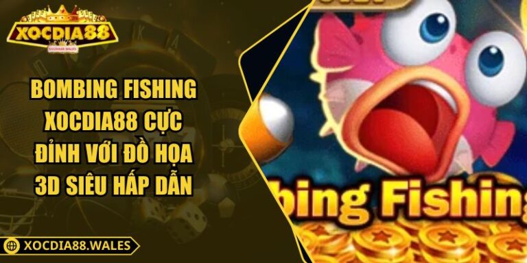 Bombing Fishing Xocdia88 Cực Đỉnh Với Đồ Họa 3D Siêu Hấp Dẫn