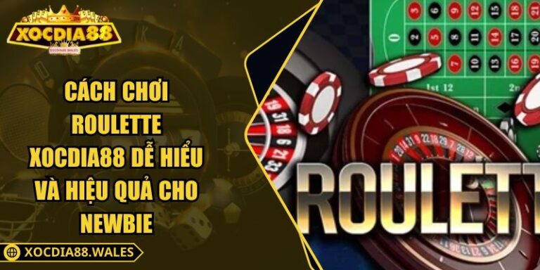 Cách Chơi Roulette XOCDIA88 Dễ Hiểu Và Hiệu Quả Cho Newbie