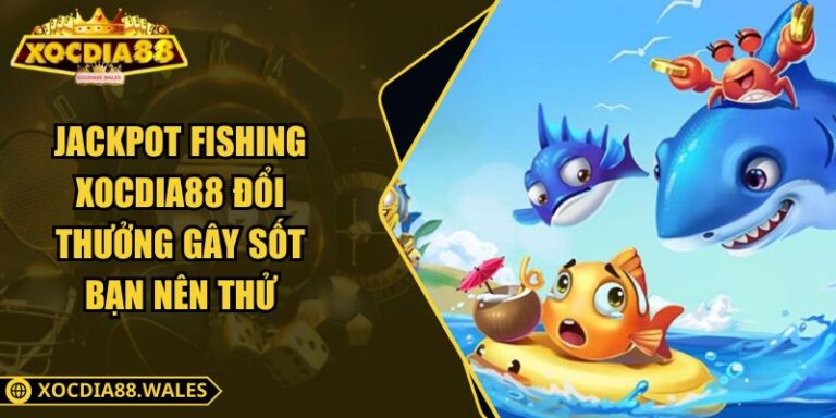 Jackpot Fishing Xocdia88 Đổi Thưởng Gây Sốt Bạn Nên Thử