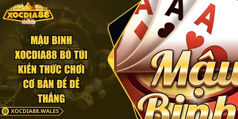 Mậu Binh XOCDIA88 Bỏ Túi Kiến Thức Chơi Cơ Bản Để Dễ Thắng