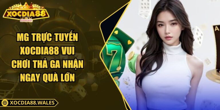 MG Trực Tuyến XOCDIA88 Vui Chơi Thả Ga Nhận Ngay Quà Lớn