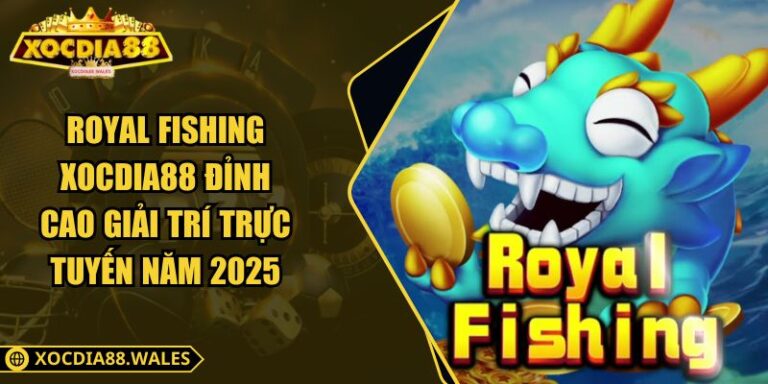 Royal Fishing Xocdia88 Đỉnh Cao Giải Trí Trực Tuyến Năm 2025