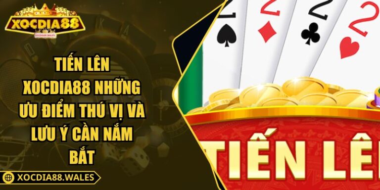 Tiến Lên XOCDIA88 Những Ưu Điểm Thú Vị Và Lưu Ý Cần Nắm Bắt